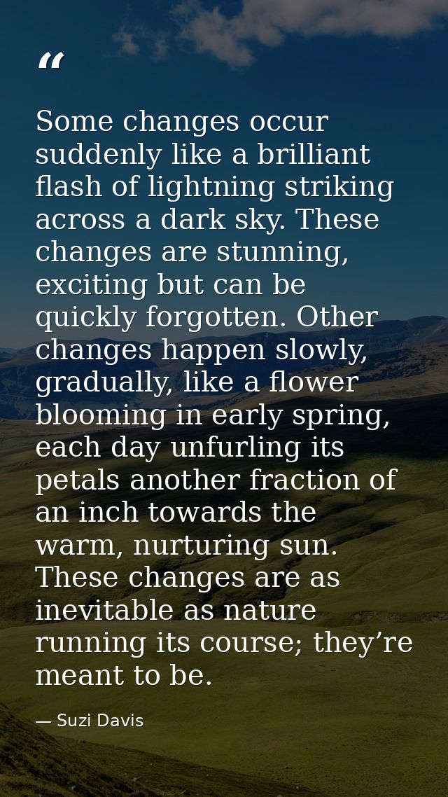 Some changes occur suddenly like a brilliant flash of lightning striking across a dark sky. These changes are stunning,  — Suzi Davis