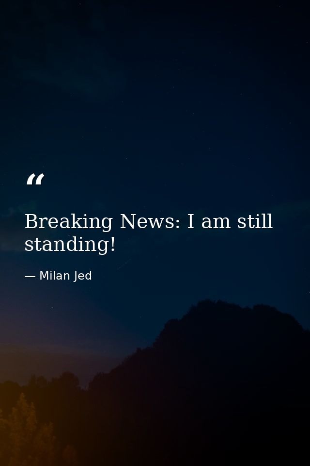 Breaking News: I am still standing! — Milan Jed