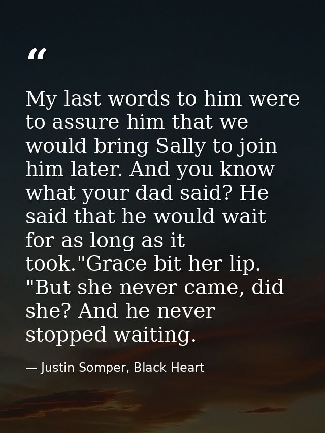My last words to him were to assure him that we would bring Sally to join him later. And you know what your dad said? He — Justin Somper, Black Heart