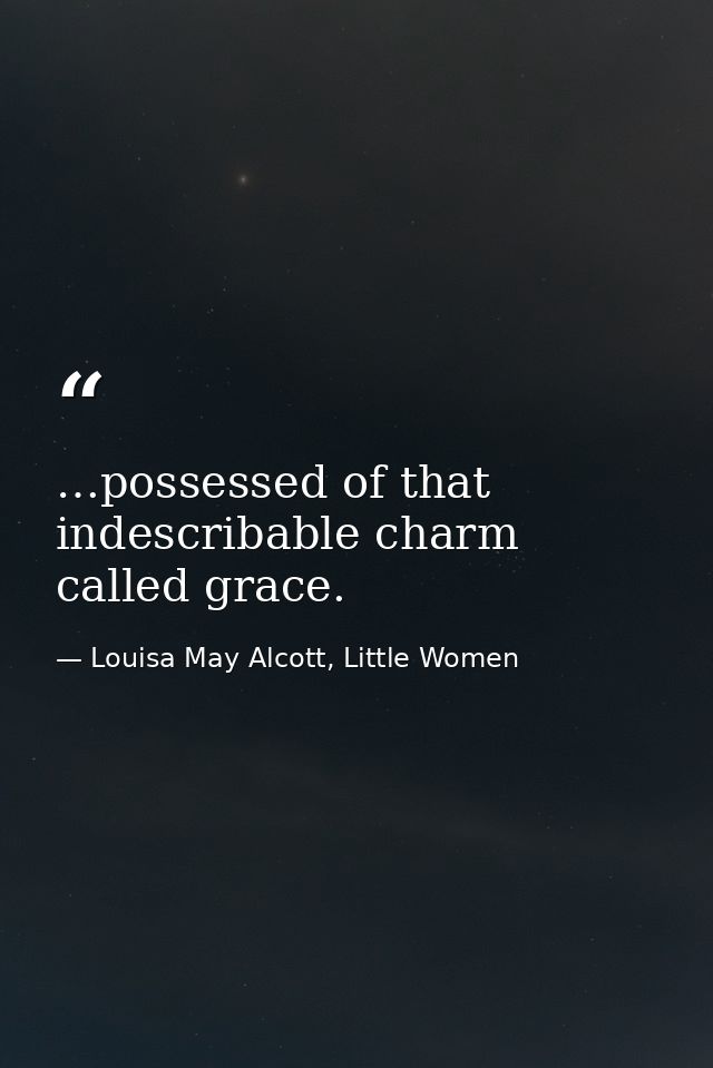 …possessed of that indescribable charm called grace. — Louisa May Alcott, Little Women