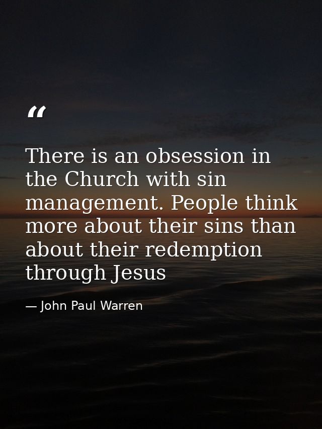 There is an obsession in the Church with sin management. People think more about their sins than about their redemption  — John Paul Warren