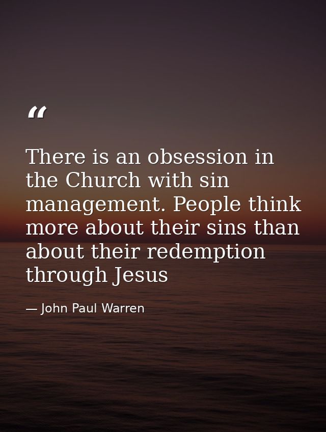 There is an obsession in the Church with sin management. People think more about their sins than about their redemption  — John Paul Warren