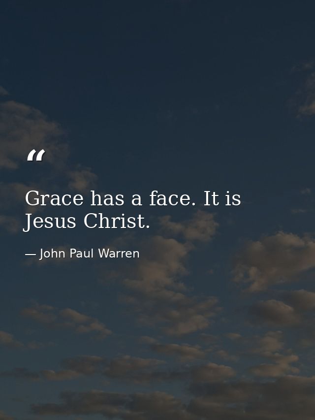 Grace has a face. It is Jesus Christ. — John Paul Warren