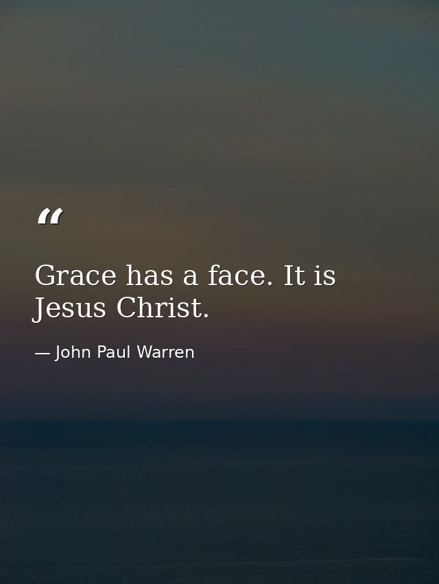 Grace has a face. It is Jesus Christ. — John Paul Warren