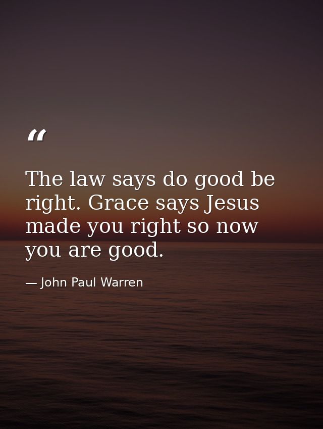 The law says do good be right. Grace says Jesus made you right so now you are good. — John Paul Warren