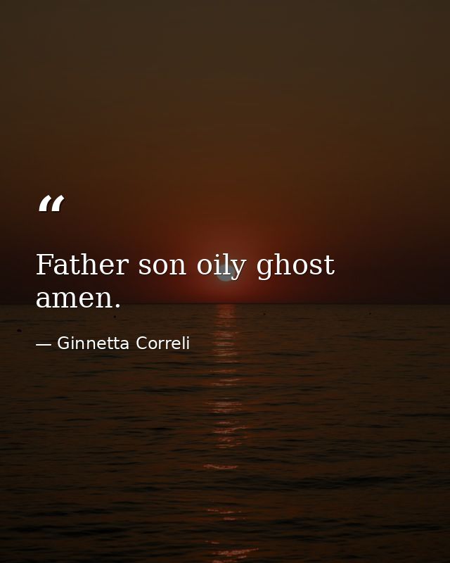 Father son oily ghost amen. — Ginnetta Correli