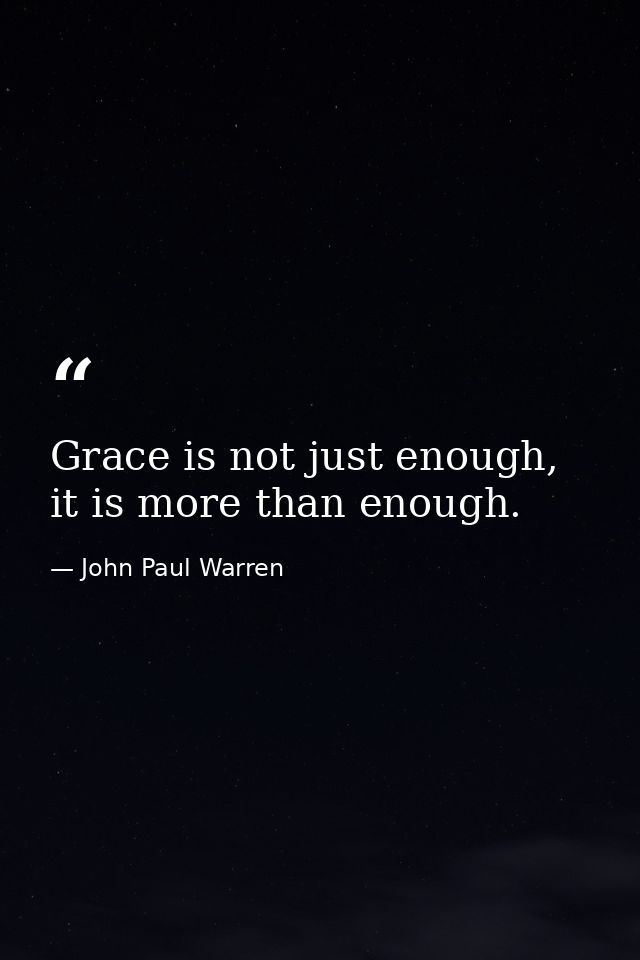 Grace is not just enough, it is more than enough. — John Paul Warren