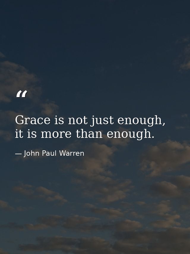 Grace is not just enough, it is more than enough. — John Paul Warren