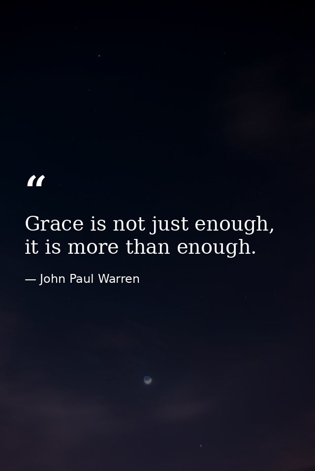 Grace is not just enough, it is more than enough. — John Paul Warren