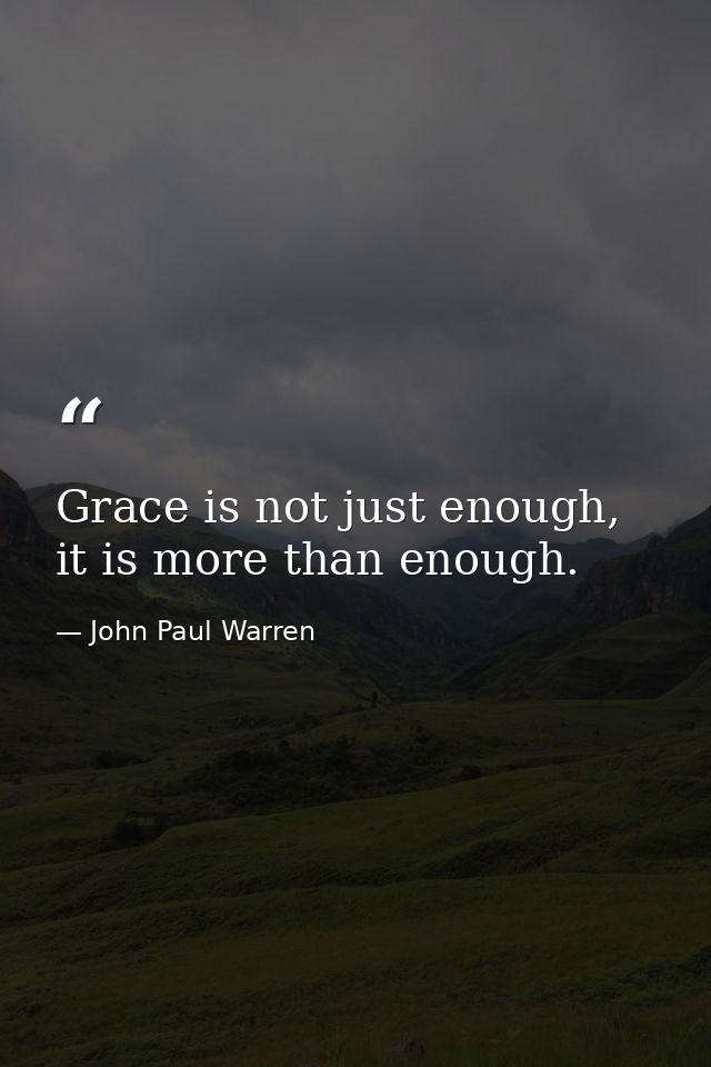 Grace is not just enough, it is more than enough. — John Paul Warren