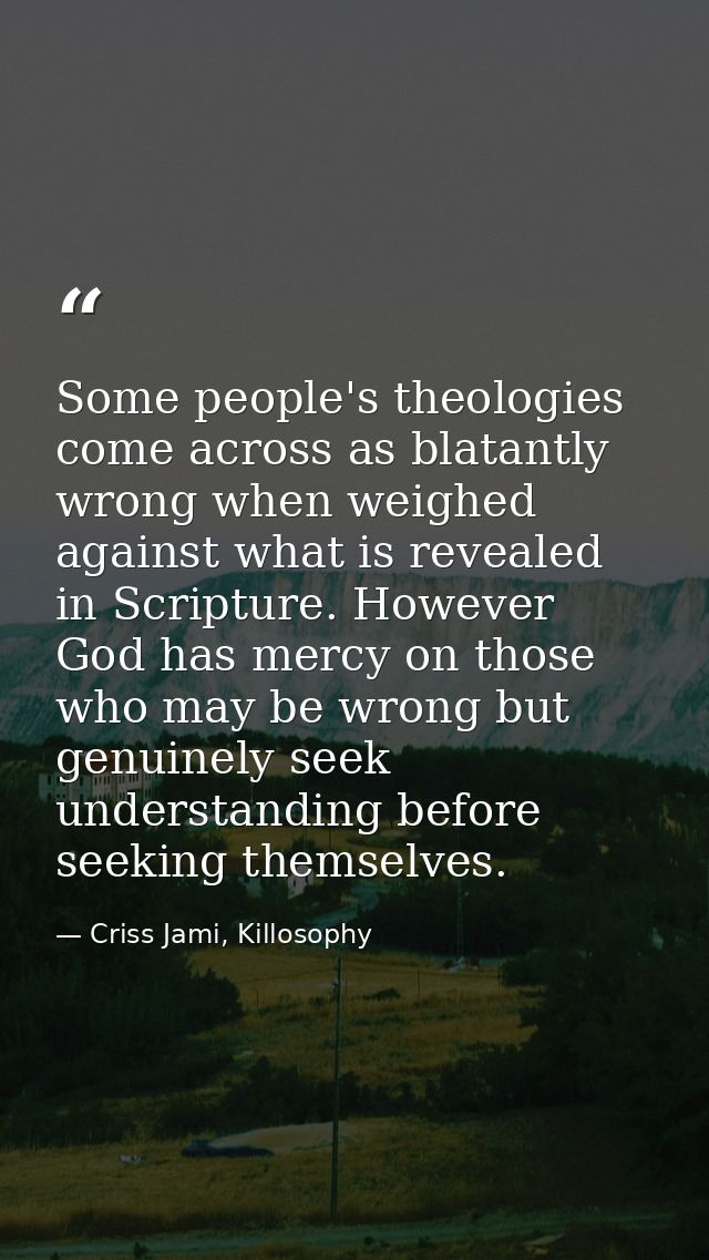 Some people's theologies come across as blatantly wrong when weighed against what is revealed in Scripture. However God  — Criss Jami, Killosophy