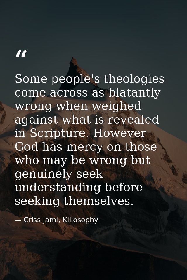 Some people's theologies come across as blatantly wrong when weighed against what is revealed in Scripture. However God  — Criss Jami, Killosophy