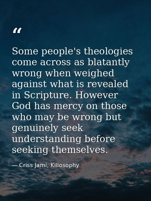 Some people's theologies come across as blatantly wrong when weighed against what is revealed in Scripture. However God  — Criss Jami, Killosophy