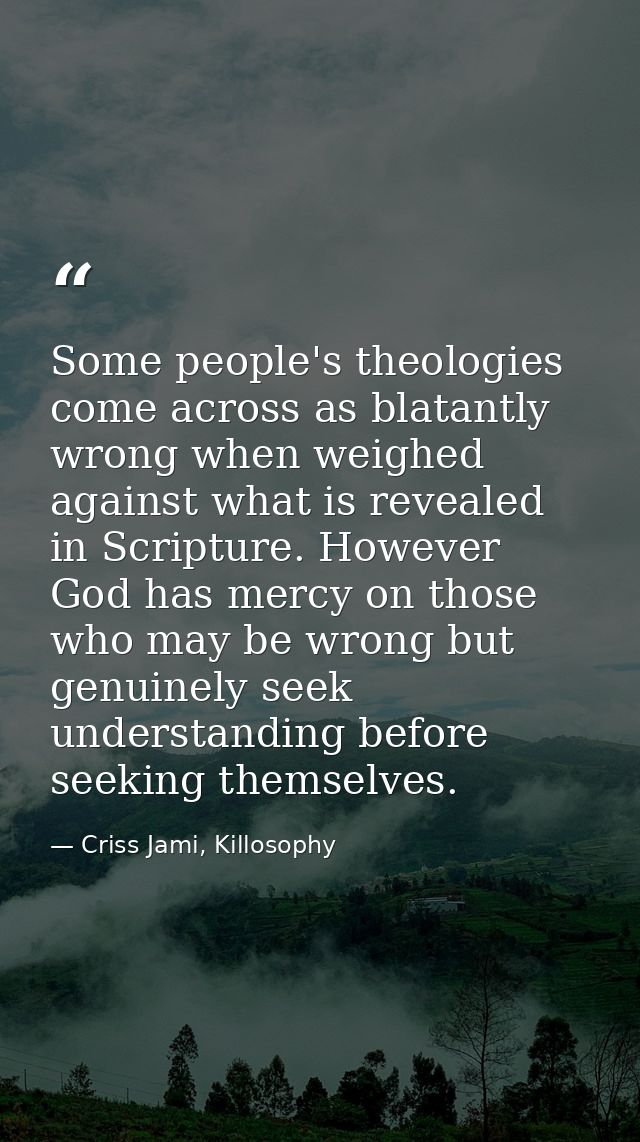 Some people's theologies come across as blatantly wrong when weighed against what is revealed in Scripture. However God  — Criss Jami, Killosophy