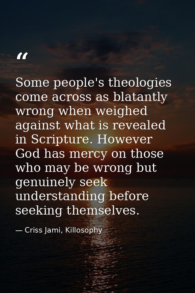 Some people's theologies come across as blatantly wrong when weighed against what is revealed in Scripture. However God  — Criss Jami, Killosophy