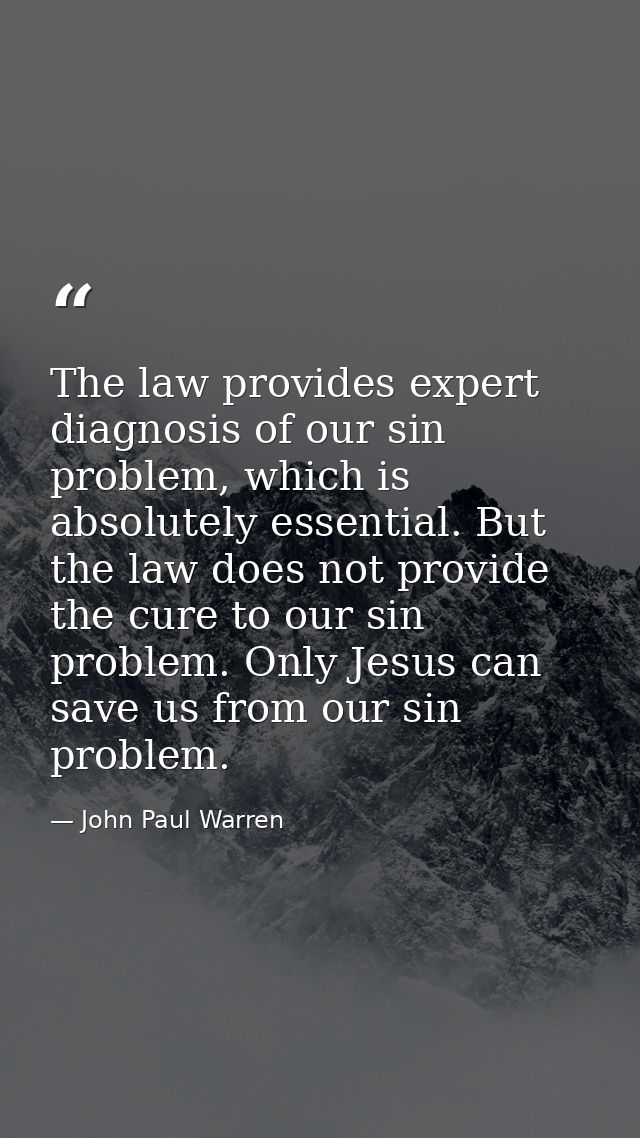 The law provides expert diagnosis of our sin problem, which is absolutely essential. But the law does not provide the cu — John Paul Warren