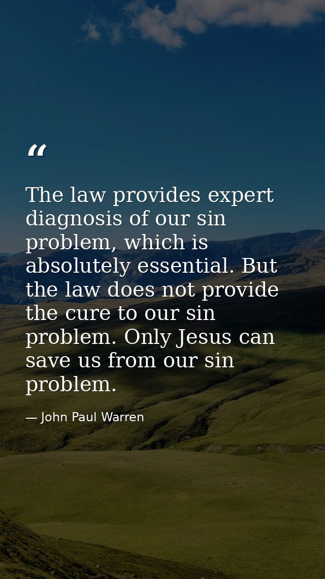The law provides expert diagnosis of our sin problem, which is absolutely essential. But the law does not provide the cu — John Paul Warren
