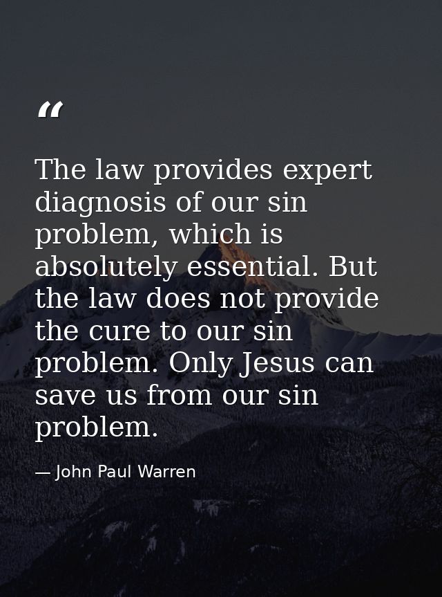 The law provides expert diagnosis of our sin problem, which is absolutely essential. But the law does not provide the cu — John Paul Warren