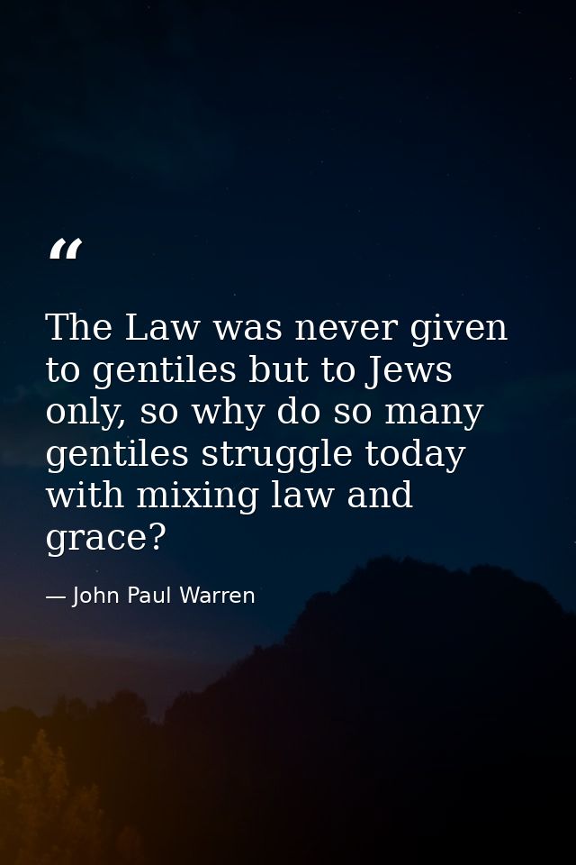 The Law was never given to gentiles but to Jews only, so why do so many gentiles struggle today with mixing law and grac — John Paul Warren