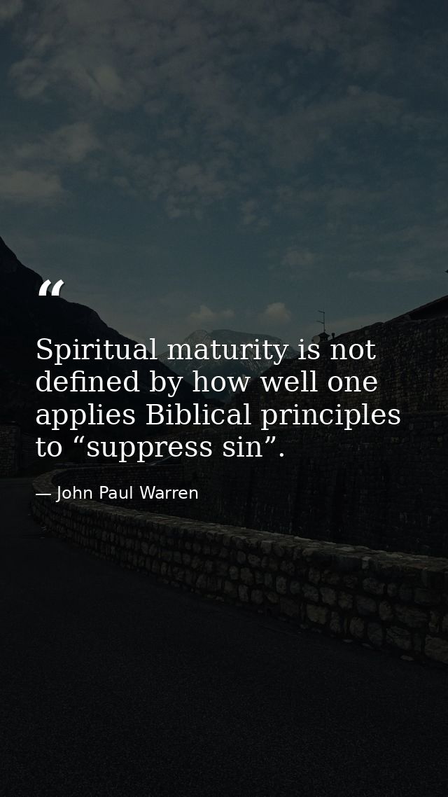 Spiritual maturity is not defined by how well one applies Biblical principles to “suppress sin”. — John Paul Warren