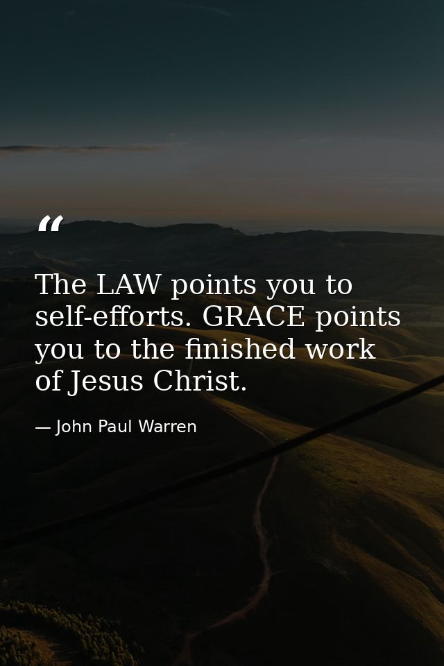 The LAW points you to self-efforts. GRACE points you to the finished work of Jesus Christ. — John Paul Warren