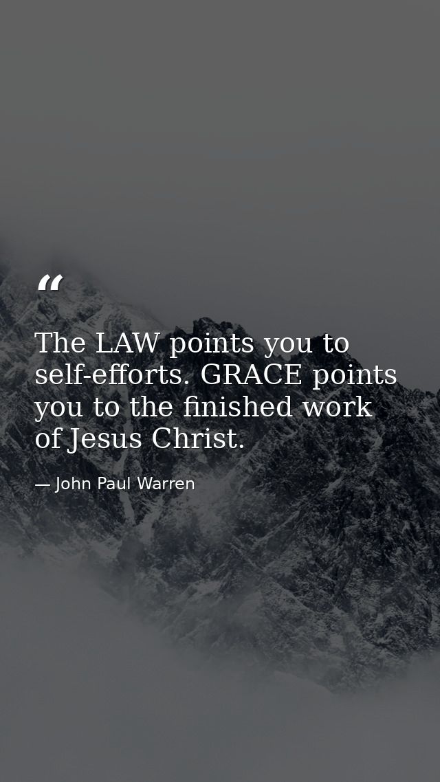 The LAW points you to self-efforts. GRACE points you to the finished work of Jesus Christ. — John Paul Warren
