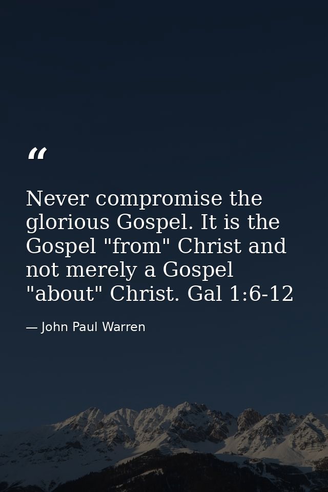 Never compromise the glorious Gospel. It is the Gospel "from" Christ and not merely a Gospel "about" Christ. Gal 1:6-12 — John Paul Warren