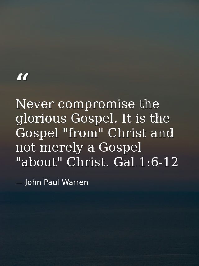 Never compromise the glorious Gospel. It is the Gospel "from" Christ and not merely a Gospel "about" Christ. Gal 1:6-12 — John Paul Warren