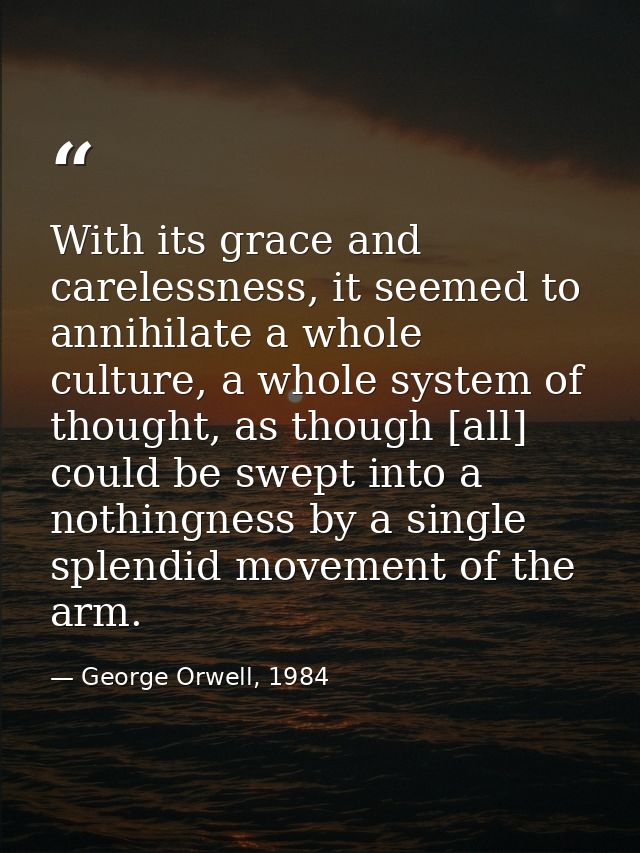 With its grace and carelessness, it seemed to annihilate a whole culture, a whole system of thought, as though [all] cou — George Orwell, 1984