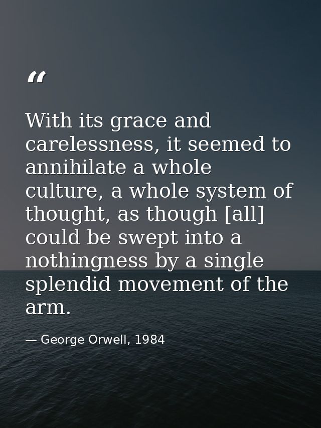 With its grace and carelessness, it seemed to annihilate a whole culture, a whole system of thought, as though [all] cou — George Orwell, 1984