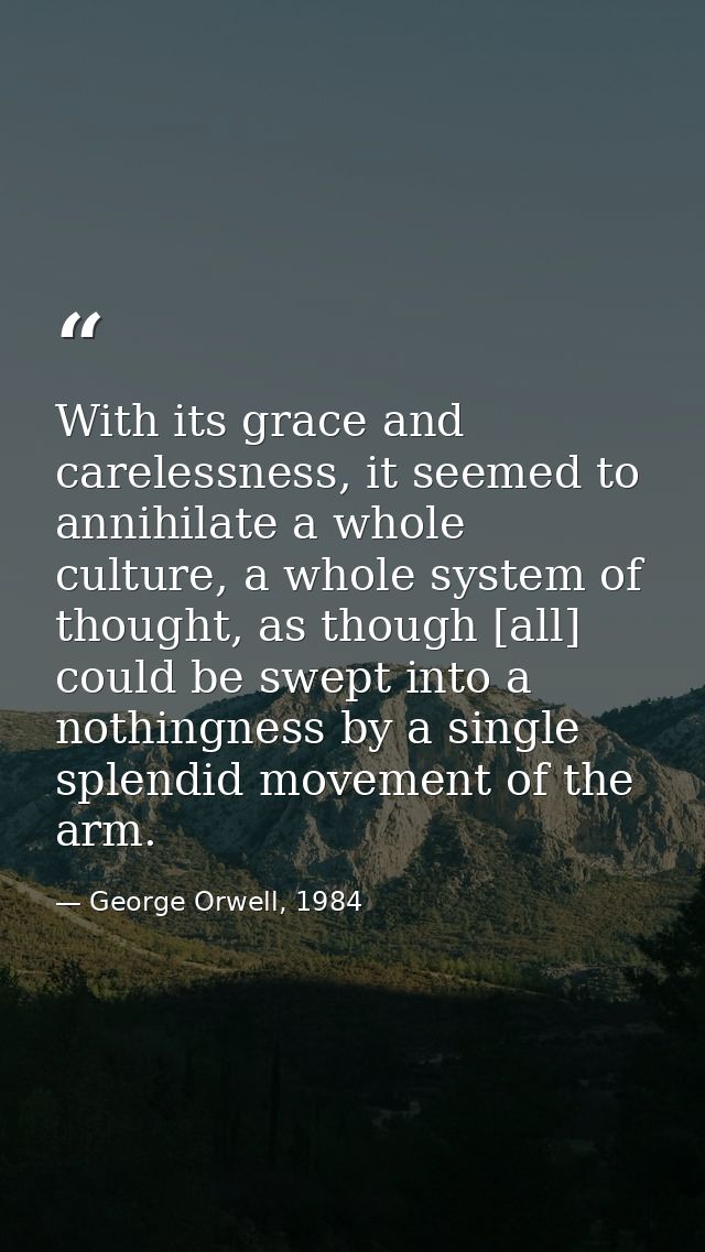 With its grace and carelessness, it seemed to annihilate a whole culture, a whole system of thought, as though [all] cou — George Orwell, 1984