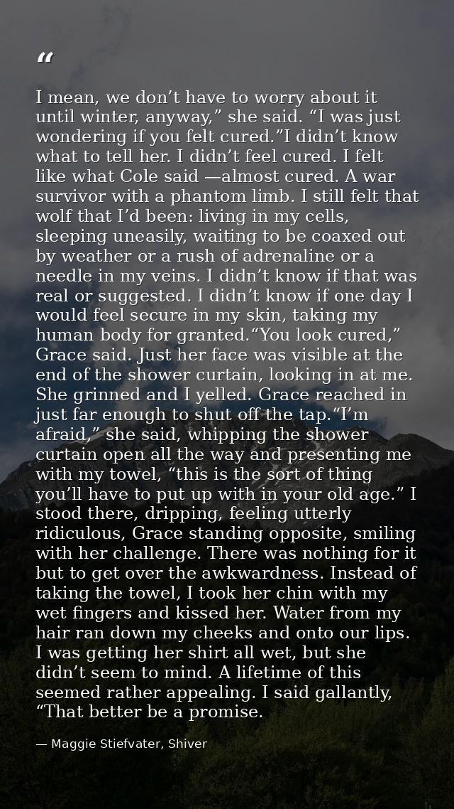 I mean, we don’t have to worry about it until winter, anyway,” she said. “I was just wondering if you felt cured.”I didn — Maggie Stiefvater, Shiver