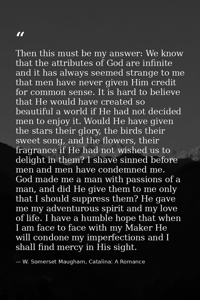 Then this must be my answer: We know that the attributes of God are infinite and it has always seemed strange to me that — W. Somerset Maugham, Catalina: A Romance