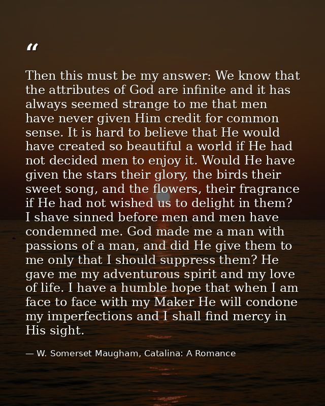 Then this must be my answer: We know that the attributes of God are infinite and it has always seemed strange to me that — W. Somerset Maugham, Catalina: A Romance
