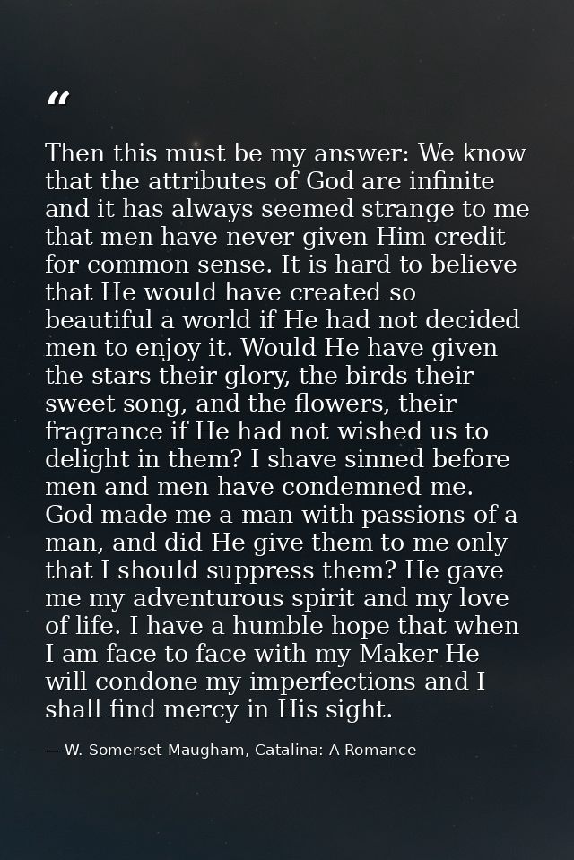 Then this must be my answer: We know that the attributes of God are infinite and it has always seemed strange to me that — W. Somerset Maugham, Catalina: A Romance