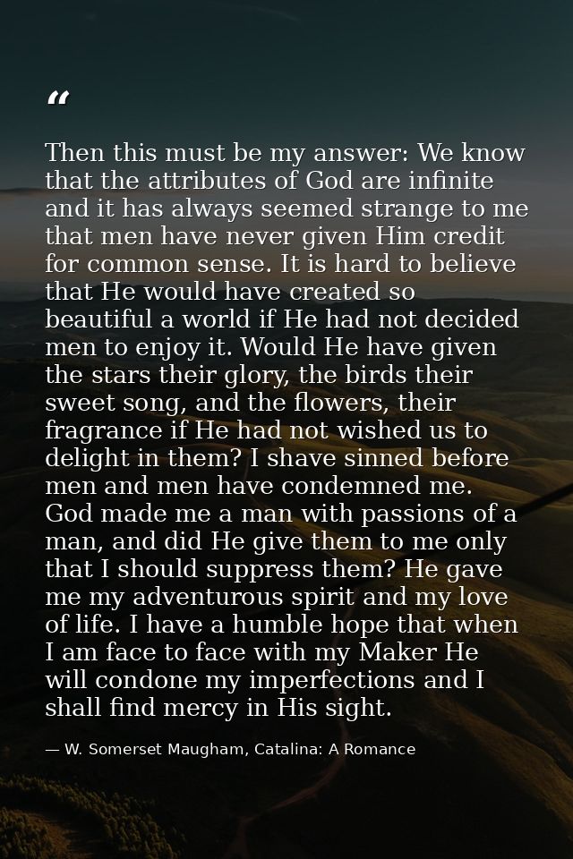 Then this must be my answer: We know that the attributes of God are infinite and it has always seemed strange to me that — W. Somerset Maugham, Catalina: A Romance