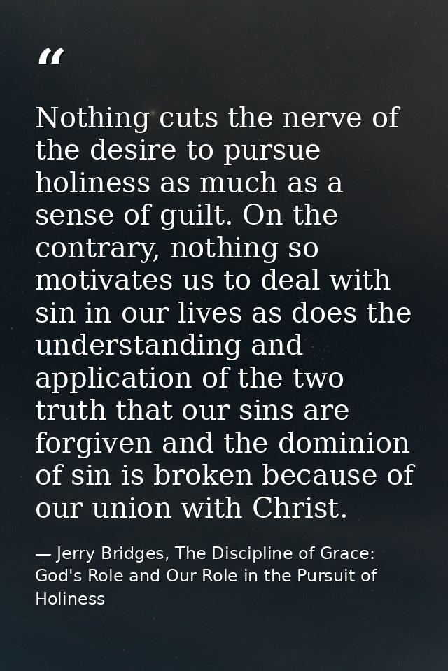 Nothing cuts the nerve of the desire to pursue holiness as much as a sense of guilt. On the contrary, nothing so motivat — Jerry Bridges, The Discipline of Grace: God's Role and Our Role in the Pursuit of Holiness