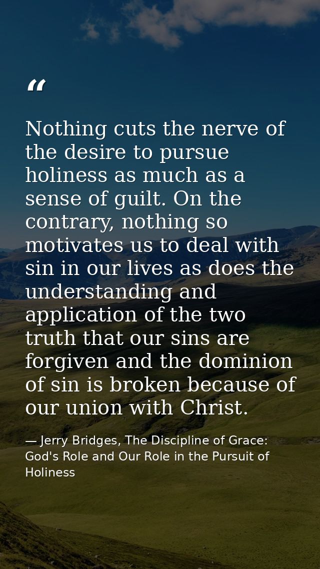 Nothing cuts the nerve of the desire to pursue holiness as much as a sense of guilt. On the contrary, nothing so motivat — Jerry Bridges, The Discipline of Grace: God's Role and Our Role in the Pursuit of Holiness