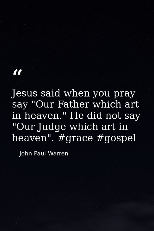 Jesus said when you pray say "Our Father which art in heaven." He did not say "Our Judge which art in heaven". #grace #g — John Paul Warren