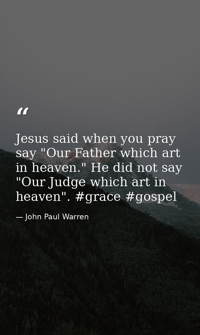 Jesus said when you pray say "Our Father which art in heaven." He did not say "Our Judge which art in heaven". #grace #g — John Paul Warren