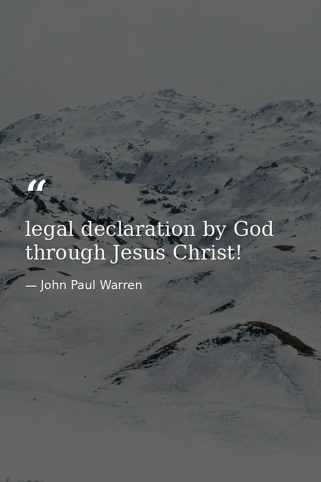 legal declaration by God through Jesus Christ! — John Paul Warren