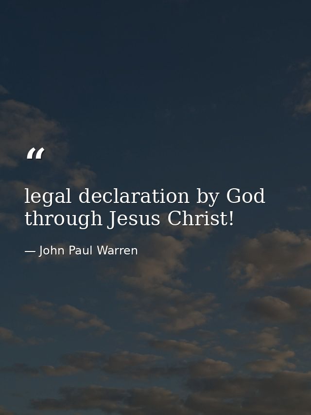 legal declaration by God through Jesus Christ! — John Paul Warren