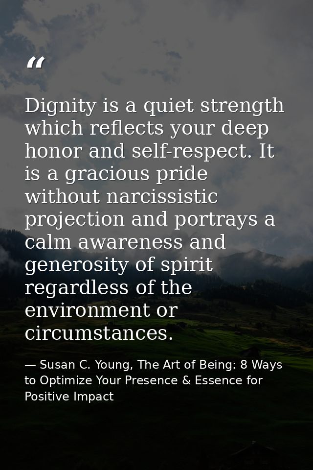 Dignity is a quiet strength which reflects your deep honor and self-respect. It is a gracious pride without narcissistic — Susan C. Young, The Art of Being: 8 Ways to Optimize Your Presence & Essence for Positive Impact