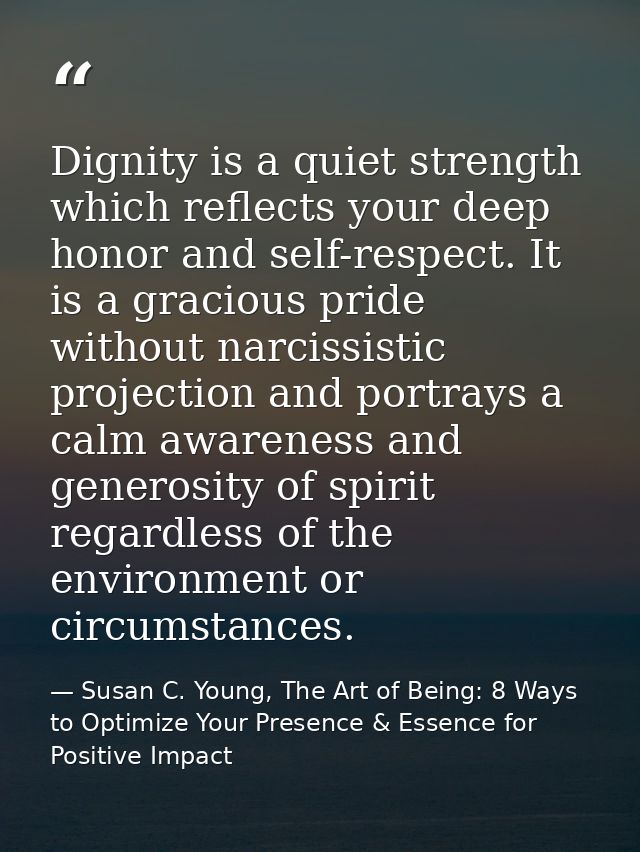 Dignity is a quiet strength which reflects your deep honor and self-respect. It is a gracious pride without narcissistic — Susan C. Young, The Art of Being: 8 Ways to Optimize Your Presence & Essence for Positive Impact