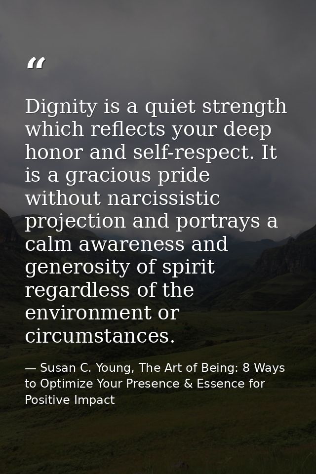 Dignity is a quiet strength which reflects your deep honor and self-respect. It is a gracious pride without narcissistic — Susan C. Young, The Art of Being: 8 Ways to Optimize Your Presence & Essence for Positive Impact
