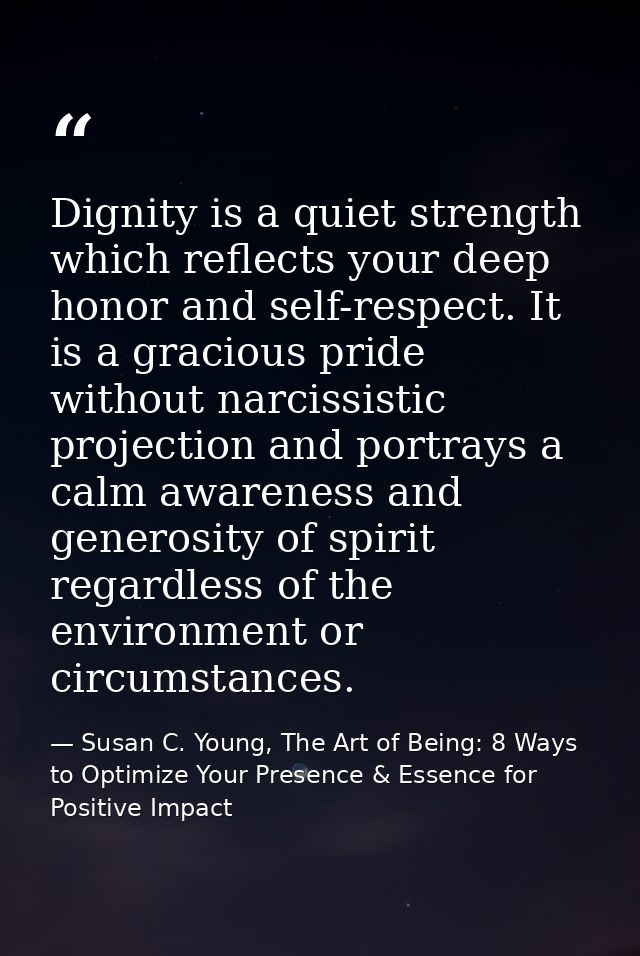 Dignity is a quiet strength which reflects your deep honor and self-respect. It is a gracious pride without narcissistic — Susan C. Young, The Art of Being: 8 Ways to Optimize Your Presence & Essence for Positive Impact