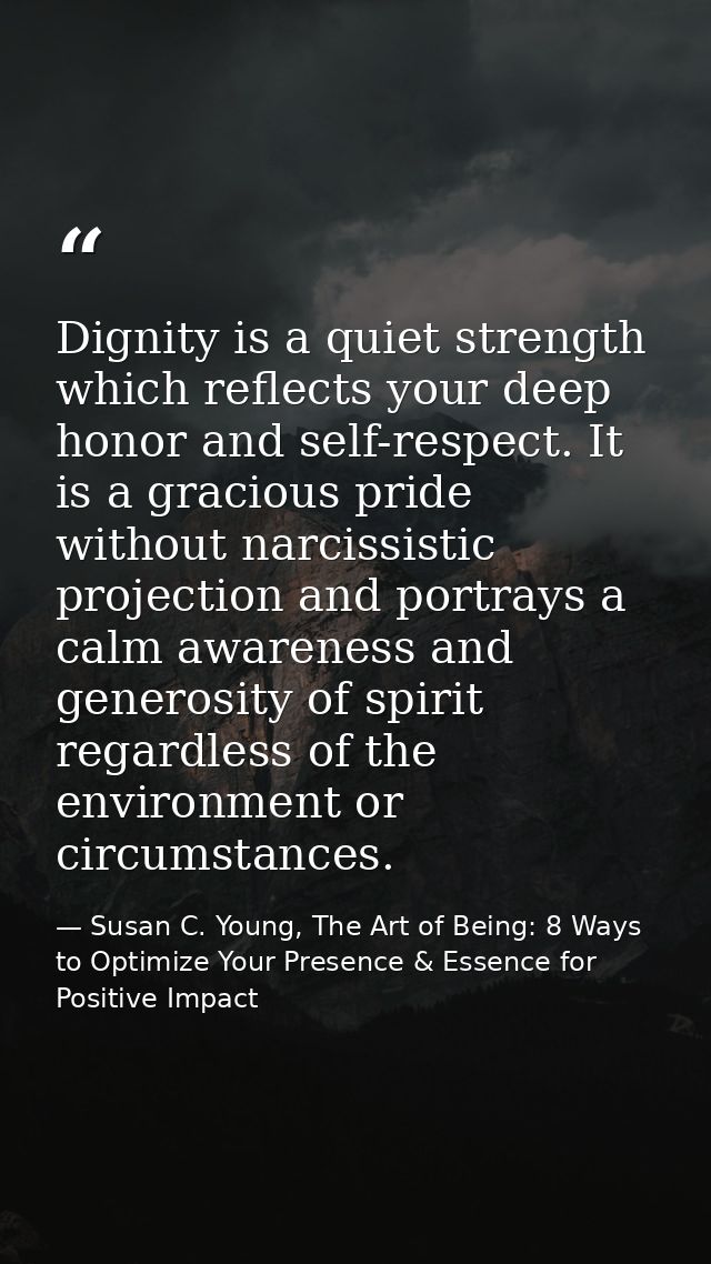 Dignity is a quiet strength which reflects your deep honor and self-respect. It is a gracious pride without narcissistic — Susan C. Young, The Art of Being: 8 Ways to Optimize Your Presence & Essence for Positive Impact