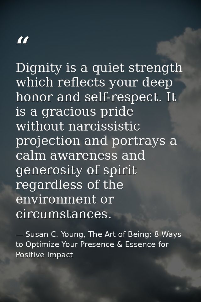 Dignity is a quiet strength which reflects your deep honor and self-respect. It is a gracious pride without narcissistic — Susan C. Young, The Art of Being: 8 Ways to Optimize Your Presence & Essence for Positive Impact