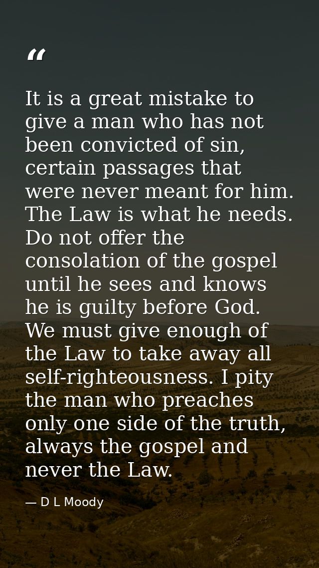 It is a great mistake to give a man who has not been convicted of sin, certain passages that were never meant for him. T — D L Moody