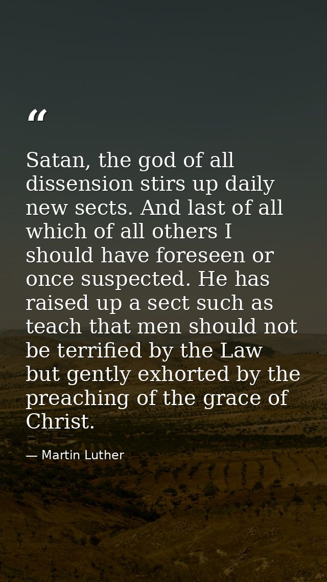 Satan, the god of all dissension stirs up daily new sects. And last of all which of all others I should have foreseen or — Martin Luther